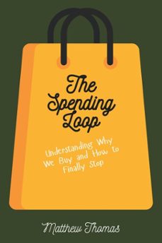 the spending loop: understanding why we buy and how to finally stop (ebook)-matthew thomas-9798233437892