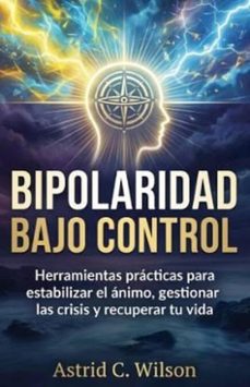 bipolaridad bajo control: herramientas practicas para estabilizar el animo gestionar las crisis y recuperar tu vida (ebook)-astrid c. wilson-9798233630392