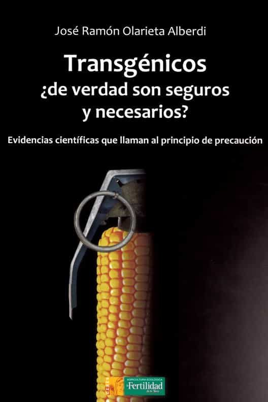 Transgenicos ¿de Verdad Son Seguros Y Necesarios?: Evidencias Cientificas Que Llaman Al Principio De Precaucion por José Ramón Olarieta Alberdi