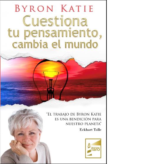 Cuestiona Tu Pensamiento, Cambia El Mundo por Byron Katie