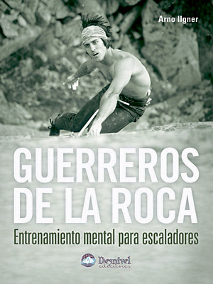 Guerreros De La Roca: Entrenamiento Mental Para Escaladores por Arno Ilgner