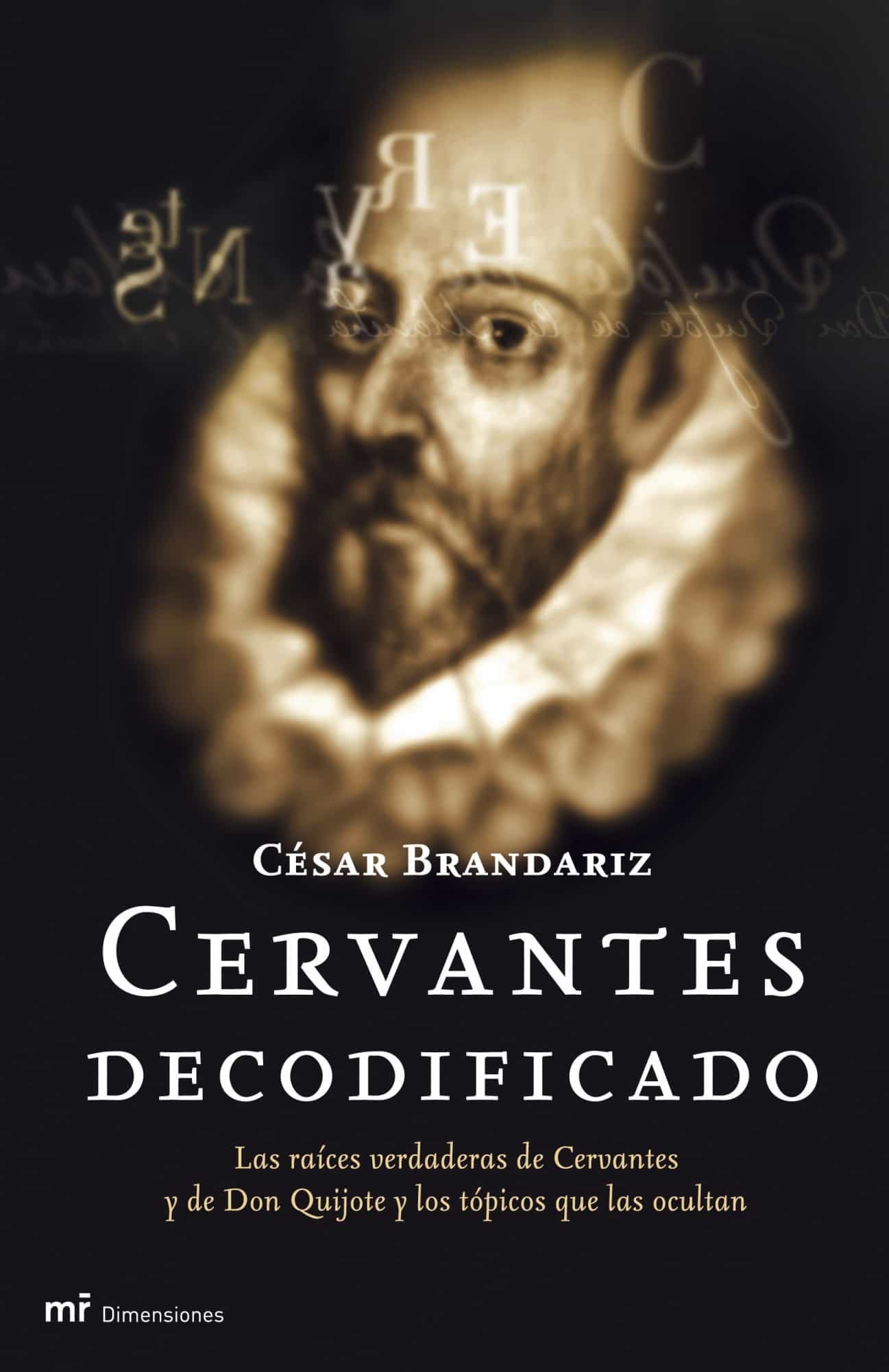Cervantes Decodificado: Las Raices Verdaderas De Cervantes Y De D On Quijote Y Los Topicos Que Las Ocultan por Cesar Brandariz