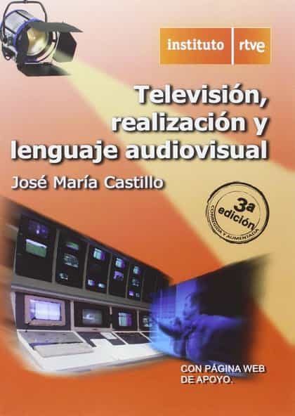 Television, Realizacion Y Lenguaje Audiovisual (3ª Ed.) por Jose Maria Castillo Pomeda