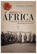 morir en africa: la epopeya de los soldados españoles en el desastre de annual-luis miguel francisco-9788417067502 morir en africa: la epopeya de los soldados españoles en el desastre de annual-luis miguel francisco-9788417067502