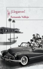 ¡llegaron!-fernando vallejo-9788420412122 ¡llegaron!-fernando vallejo-9788420412122