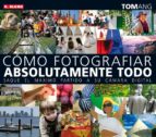 como fotografiar absolutamente todo: saque el máximo partido a su camara digital-tom ang-9788496669222 como fotografiar absolutamente todo: saque el máximo partido a su camara digital-tom ang-9788496669222