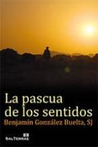 la pascua de los sentidos-benjamin gonzalez buelta-9788429320732 la pascua de los sentidos-benjamin gonzalez buelta-9788429320732