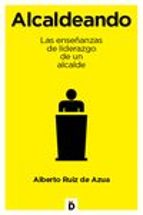 alcaldeando: las enseñanzas de liderazgo de un alcande-alberto ruiz de azua-9788494295942 alcaldeando: las enseñanzas de liderazgo de un alcande-alberto ruiz de azua-9788494295942