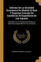 INFORME DE LA SOCIEDAD ECONÓMICA DE MADRID AL REAL Y SUPREMO CONSEJO DE CASTILLA EN EL EXPEDIENTE DE LEY AGRARIA