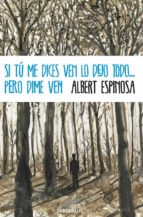 si tu me dices ven lo dejo todo pero dime ven-albert espinosa-9788499894362 si tu me dices ven lo dejo todo pero dime ven-albert espinosa-9788499894362