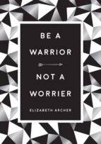 be a warrior, not a worrier (ebook)-elizabeth archer-9781786858672 be a warrior, not a worrier (ebook)-elizabeth archer-9781786858672