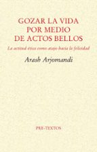 GOZAR LA VIDA POR MEDIO DE ACTOS BELLOS: LA ETICA COMO ATAJO HACIA LA FELICIDAD
