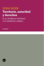 territorio, autoridad y derechos: de los ensamblajes medievales a los enssamblajes globales-saskia sassen-9788492946082 territorio, autoridad y derechos: de los ensamblajes medievales a los enssamblajes globales-saskia sassen-9788492946082