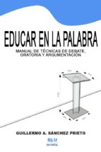educar en la palabra: manual de técnicas de oratoria, argumentación y debate. versión digital (ebook)-guillermo a. sanchez prieto-cdlap00003582 educar en la palabra: manual de técnicas de oratoria, argumentación y debate. versión digital (ebook)-guillermo a. sanchez prieto-cdlap00003582