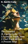 Descarga gratuita de libros gratis. THE ESSENTIAL H. EMILIE CADY: LESSONS IN TRUTH, HOW I USED TRUTH & GOD, A PRESENT HELP  (edición en inglés) in Spanish de H. EMILIE CADY CHM MOBI iBook 8596547679202