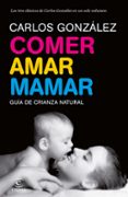 comer, amar, mamar: guia de crianza natural (contiene: besame muc ho; un regalo para toda la vida; mi niño no me come)-carlos gonzalez-9788484608202 comer, amar, mamar: guia de crianza natural (contiene: besame muc ho; un regalo para toda la vida; mi niño no me come)-carlos gonzalez-9788484608202