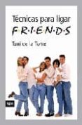 tecnicas para ligar: friends-toni de la torre-9788492406302 tecnicas para ligar: friends-toni de la torre-9788492406302