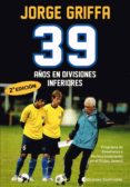 39 años en divisiones inferiores-jorge griffa-9789507543302 39 años en divisiones inferiores-jorge griffa-9789507543302