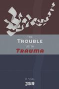 THE TROUBLE WITH TRAUMA