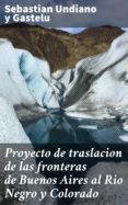 Libros gratis para descargar leer PROYECTO DE TRASLACION DE LAS FRONTERAS DE BUENOS AIRES AL RIO NEGRO Y COLORADO ePub
