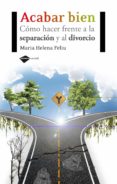 acabar bien: como hacer frente a la separacion y al divorcio-maria helena feliu-9788415115212 acabar bien: como hacer frente a la separacion y al divorcio-maria helena feliu-9788415115212