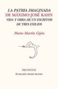 la patria imaginada de maximo jose kahn: vida y obra de un escrit or de tres exilios (premio internacional amado alonso de critica literaria 2011)-mario martin gijon-9788415297512 la patria imaginada de maximo jose kahn: vida y obra de un escrit or de tres exilios (premio internacional amado alonso de critica literaria 2011)-mario martin gijon-9788415297512