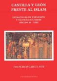 castilla y leon frente al islam: estrategias de expansion y tacti cas militares (siglos xi-xiii)-francisco garcia fitz-9788447204212 castilla y leon frente al islam: estrategias de expansion y tacti cas militares (siglos xi-xiii)-francisco garcia fitz-9788447204212
