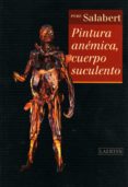pintura anemica, cuerpo suculento-pere salabert-9788475845012 pintura anemica, cuerpo suculento-pere salabert-9788475845012