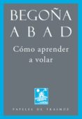 como aprender a volar-begoña abad-9788492942312 como aprender a volar-begoña abad-9788492942312