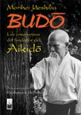 budo: las enseñanzas del fundador del aikido-morihei ueshiba-9788493540012 budo: las enseñanzas del fundador del aikido-morihei ueshiba-9788493540012
