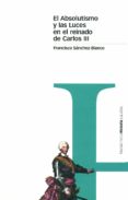 el absolutismo y las luces en el reinado de carlos iii-francisco sanchez-blanco-9788495379412 el absolutismo y las luces en el reinado de carlos iii-francisco sanchez-blanco-9788495379412