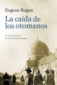 la caida de los otomanos: la gran guerra en el oriente proximo, 1914-1920-eugene rogan-9788498928112 la caida de los otomanos: la gran guerra en el oriente proximo, 1914-1920-eugene rogan-9788498928112