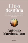 el ojo desnudo: si no lo ven, ¿como sabes que esta ahi?: el fascinante viaje de la ciencia mas alla de lo aparente-antonio martinez ron-9788498929812 el ojo desnudo: si no lo ven, ¿como sabes que esta ahi?: el fascinante viaje de la ciencia mas alla de lo aparente-antonio martinez ron-9788498929812
