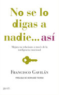 no se lo digas a nadie, asi: mejora tus relaciones a traves de la inteligencia emocional-francisco gavilan-9788408080022 no se lo digas a nadie, asi: mejora tus relaciones a traves de la inteligencia emocional-francisco gavilan-9788408080022
