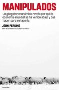 manipulados: un gangster economico revela por que la economia mun dial se ha venido abajo y que hacer para rehacerla-john perkins-9788493696122 manipulados: un gangster economico revela por que la economia mun dial se ha venido abajo y que hacer para rehacerla-john perkins-9788493696122