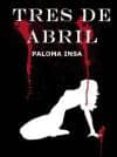 tres de abril-paloma insa-9788494222122 tres de abril-paloma insa-9788494222122