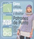 como utilizar, adaptar y diseñar patrones punto: una guia impresc incible para sacar el maximo partido a los patrones de punto-sam elliot-9788498742022 como utilizar, adaptar y diseñar patrones punto: una guia impresc incible para sacar el maximo partido a los patrones de punto-sam elliot-9788498742022
