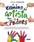 el camino del artista para los padres: ayuda a tus hijos a descubrir su creatividad con el metodo que usan los grandes creadores-julia cameron-9788403501232 el camino del artista para los padres: ayuda a tus hijos a descubrir su creatividad con el metodo que usan los grandes creadores-julia cameron-9788403501232