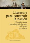 Descarga gratuita de libros electrónicos para j2ee LITERATURA PARA CONSTRUIR LA NACIÓN. ESTUDIOS SOBRE HISTORIOGRAFÍA LITERARIA EN ESPAÑA (1779-1850) in Spanish de MERCEDES COMELLAS AGUIRREZÁBAL