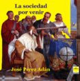 Libros en línea gratuitos descargables LA SOCIEDAD POR VENIR de JOSÉ PÉREZ ADÁN 9788417892432
