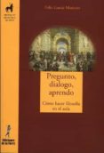 pregunto, dialogo, aprendo: como hacer filosofia en el aula-felix garcia moriyon-9788479603632 pregunto, dialogo, aprendo: como hacer filosofia en el aula-felix garcia moriyon-9788479603632