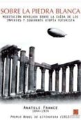 sobre la piedra blanca: meditacion novelada sobre la caida de los imperios y sugerente utopia futurista-anatole france-9788492806232 sobre la piedra blanca: meditacion novelada sobre la caida de los imperios y sugerente utopia futurista-anatole france-9788492806232
