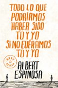todo lo que podriamos haber sido tu y yo si no fueramos tu y yo-albert espinosa-9788499087832 todo lo que podriamos haber sido tu y yo si no fueramos tu y yo-albert espinosa-9788499087832