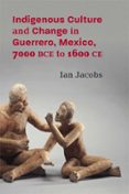 INDIGENOUS CULTURE AND CHANGE IN GUERRERO, MEXICO, 7000 BCE TO 1600 CE