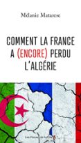 COMMENT LA FRANCE A (ENCORE) PERDU L'ALGÉRIE  (edición en francés)