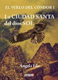 la ciudad santa del dios sol (vuelo del condor 1)-angela edo-9788415278542 la ciudad santa del dios sol (vuelo del condor 1)-angela edo-9788415278542
