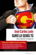 guru lo seras tu: como sobrevivir al mundo 2.0-jose carlos leon-9788461472642 guru lo seras tu: como sobrevivir al mundo 2.0-jose carlos leon-9788461472642
