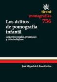 los delitos de pornografia infantil: aspectos penales, procesales y criminologicos-jose miguel de la rosa cortina-9788490041642 los delitos de pornografia infantil: aspectos penales, procesales y criminologicos-jose miguel de la rosa cortina-9788490041642