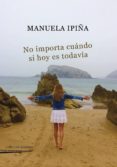 no importa cuándo si hoy es todavía-manuela ipiña-9788494553042 no importa cuándo si hoy es todavía-manuela ipiña-9788494553042