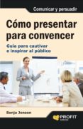 como presentar para convencer: guia para cautivar e inspirar al p ublico-sonja jensen-9788497355742 como presentar para convencer: guia para cautivar e inspirar al p ublico-sonja jensen-9788497355742